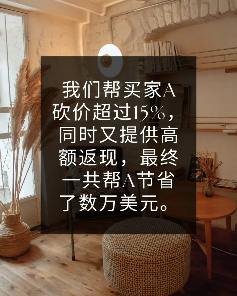 我们帮买家A砍价超过15%，同时又提供高额返现，最终一共帮A节省了数万美元。