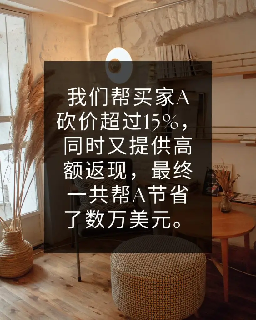 我们帮买家A砍价超过15%，同时又提供高额返现，最终一共帮A节省了数万美元。