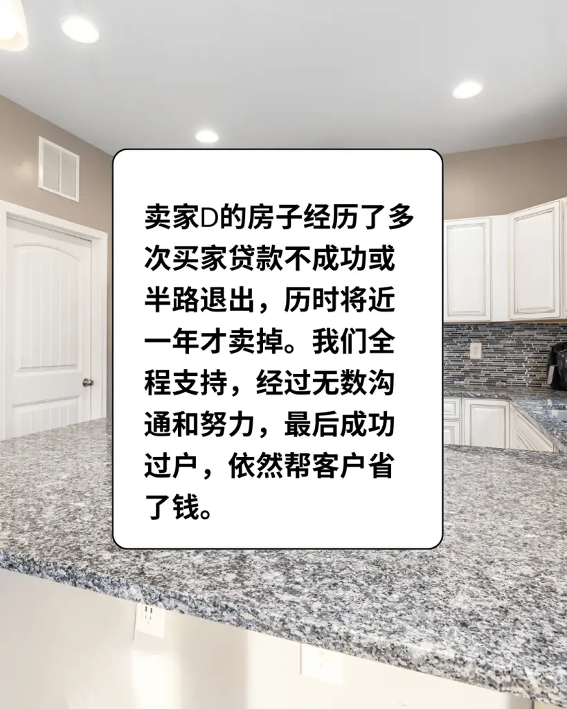 卖家D的房子经历了多次买家贷款不成功或半路退出，历时将近1年才卖掉。我们全程支持，经过无数沟通和努力，最后成功过户，依然帮客户省了钱。